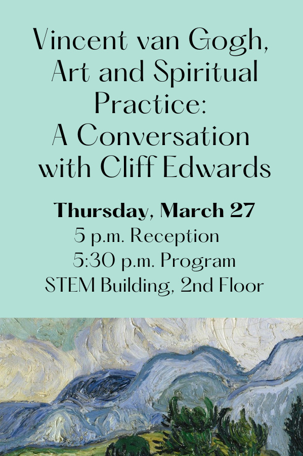 Vincent van Gogh, Art, and Spiritual Practice: A Conversation with Professor Cliff Edwards; Thursday, March 27; 5pm: Reception; 5:30pm: Program; STEM Building, 2nd Floor